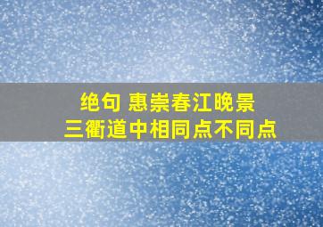 绝句 惠崇春江晚景 三衢道中相同点不同点